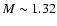 $M\sim1.32$
