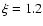 $\xi=1.2$