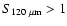 $S_{120~\mu
{\rm m}} > 1$