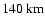 $140~{\rm km}$