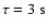 $\tau=3~{\rm s}$