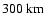 $300~{\rm km}$