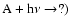 ${\rm A}+ {\rm h}\nu\rightarrow ?)$