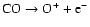 ${\rm CO} \rightarrow {\rm O}^+ + {\rm e}^- $