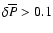 $\delta\overline{P}>0.1$