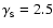 $\gamma _{\rm _S}= 2.5$