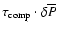 $\tau_{\rm comp} \cdot\delta\overline{P}$