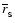 $\overline{r}_{\rm _S}$