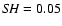 ${\it SH} = 0.05$