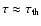$\tau \approx \tau_{\rm th}$