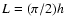 $L=(\pi/2)h$