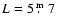 $L=5\hbox{$~.\!\!^{\rm m}$ }7$