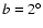 $b=2^\circ$