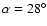 $\alpha =28^\circ $