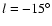$l=-15^\circ$