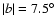 $\vert b\vert=7.5^\circ$