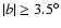 $\vert b\vert\ge3.5^\circ$