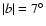 $\vert b\vert =7^\circ$