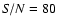 ${\it S/N}=80$