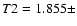 $T2 = 1.855 \pm$