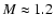 $M\approx1.2$