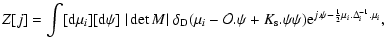 $\displaystyle Z[j] =\int [{\rm d}\mu_i] [{\rm d}\psi] \; \vert\det M\vert \;
\d...
..._{\rm s}.\psi\psi)
{\rm e}^{j.\psi-\frac{1}{2} \mu_i . \Delta_i^{-1} . \mu_i} ,$