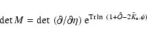 \begin{displaymath}\det M = \det~(\partial/\partial\eta) \; {\rm e}^{{\rm Tr}\ln~(1+{\tilde{\cal O}}-2 {\tilde{K}_{\rm s}}.\psi)}
\end{displaymath}