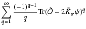 $\displaystyle \sum_{q=1}^{\infty} \frac{(-1)^{q-1}}{q}
{\rm Tr}({\tilde{\cal O}}-2 {\tilde{K}_{\rm s}}.\psi)^q$