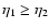 $\eta_1\geq\eta_2$