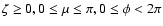 $\zeta\geq0, 0\leq\mu\leq\pi, 0\leq\phi<2\pi$