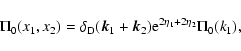 \begin{displaymath}\Pi_0(x_1,x_2) = \delta_{\rm D}({\vec k}_1+{\vec k}_2) {\rm e}^{2\eta_1+2\eta_2} \Pi_0(k_1) ,
\end{displaymath}