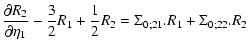 $\displaystyle \frac{\partial R_2}{\partial\eta_1} - \frac{3}{2} R_1 + \frac{1}{2} R_2 =
\Sigma_{0;21} . R_1 + \Sigma_{0;22} . R_2$