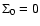 $\Sigma_0=0$