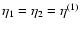 $\eta_1=\eta_2=\eta^{(1)}$