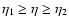 $\eta_1\geq\eta\geq\eta_2$