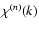 $\chi^{(n)}(k)$