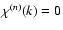 $\chi^{(n)}(k)=0$