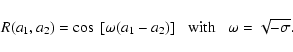 \begin{displaymath}R(a_1,a_2) = \cos~[\omega(a_1-a_2)] \;\;\; \mbox{with}
\;\;\; \omega= \sqrt{-\sigma} .
\end{displaymath}