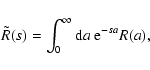 \begin{displaymath}{\tilde R}(s)= \int_0^{\infty} {\rm d}a \; {\rm e}^{-s a} R(a) ,
\end{displaymath}