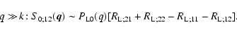 \begin{displaymath}q \gg \! k \! : S_{0;12}({\vec q}) \sim P_{\rm L0}(q)
[R_{\rm L;21}+R_{\rm L;22}-R_{\rm L;11}-R_{\rm L;12}].
\end{displaymath}