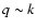 $q \sim k$