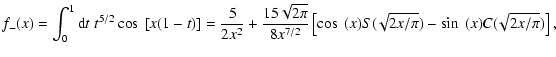 $\displaystyle f_-(x) = \int_0^1 {\rm d}t \; t^{5/2} \cos~[x(1-t)] = \frac{5}{2x...
.../2}} \left[ \cos~(x) S(\!\sqrt{2x/\pi})
- \sin~(x) C(\!\sqrt{2x/\pi}) \right] ,$