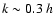 $k \sim 0.3~h$
