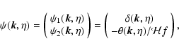 \begin{displaymath}\psi({\vec k},\eta) = \left(\begin{array}{c} \psi_1({\vec k},...
...eta) \\ -\theta({\vec k},\eta)/{\cal H}f
\end{array}\right) ,
\end{displaymath}