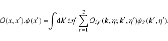 \begin{displaymath}{\cal O}(x,x').\psi(x') = \!\! \int\!{\rm d}{\vec k}'{\rm d}\...
...'}({\vec k},\eta;{\vec k}',\eta') \psi_{i'}({\vec k}',\eta') .
\end{displaymath}