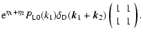 $\displaystyle {\rm e}^{\eta_1+\eta_2} P_{\rm L0}(k_1) \delta_{\rm D}({\vec k}_1+{\vec k}_2)
\left(\begin{array}{cc} 1 & 1 \\  1 & 1 \end{array}\right) .$
