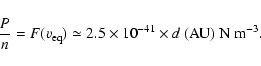 \begin{displaymath}\frac{P}{n}=F(v_{\rm eq})\simeq 2.5\times 10^{-41}\times d~(\mbox{AU})
~\mbox{N}~\mbox{m}^{-3}.
\end{displaymath}