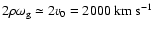$2\rho\omega_{\rm g}\simeq 2v_0=2000~\mbox{km}~\mbox{s}^{-1}$