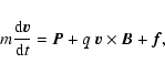 \begin{displaymath}m\frac{{\rm d}\vec{v}}{{\rm d}t}=\vec{P}+q~\vec{v}\times\vec{B}+\vec{f},
\end{displaymath}