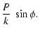 $\displaystyle \frac{P}{k}~\sin\phi.$